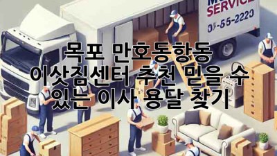 목포 만호동항동 이삿짐센터 추천: 믿을 수 있는 이사 용달 찾기