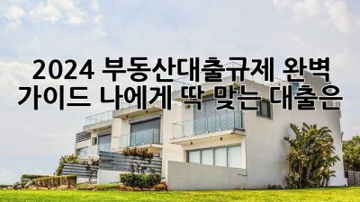🏡 2024 부동산대출규제 완벽 가이드: 나에게 딱 맞는 대출은? 💰