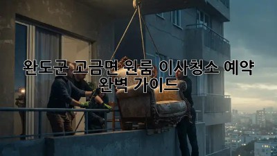 완도군 고금면 원룸 이사청소 예약 완벽 가이드