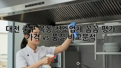 대전 중구 목동 청소업체 꼼꼼 평가 💯 가격 vs 품질 비교분석