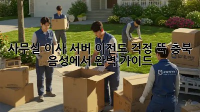 사무실 이사? 서버 이전도 걱정 뚝! 충북 음성에서 완벽 가이드!